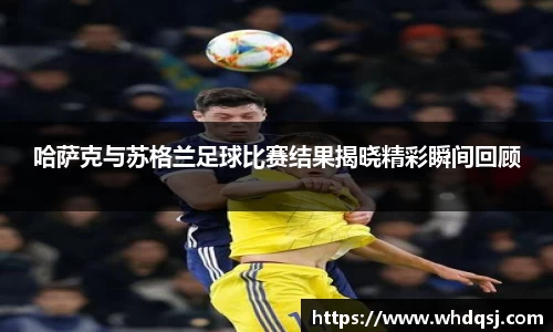 哈萨克与苏格兰足球比赛结果揭晓精彩瞬间回顾