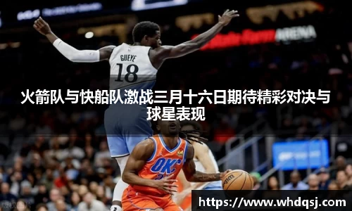 火箭队与快船队激战三月十六日期待精彩对决与球星表现